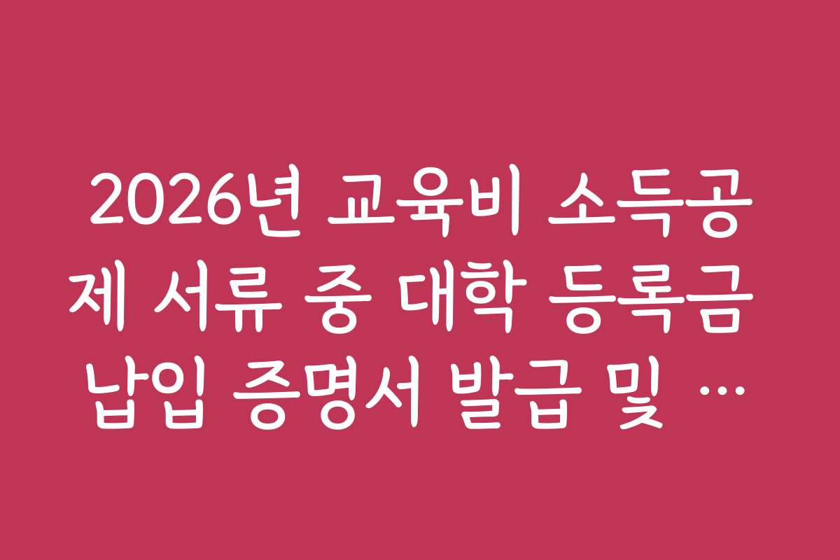 2026년 교육비 소득공제 서류 중 대학 등록금 납입 증명서 발급 및 제출법