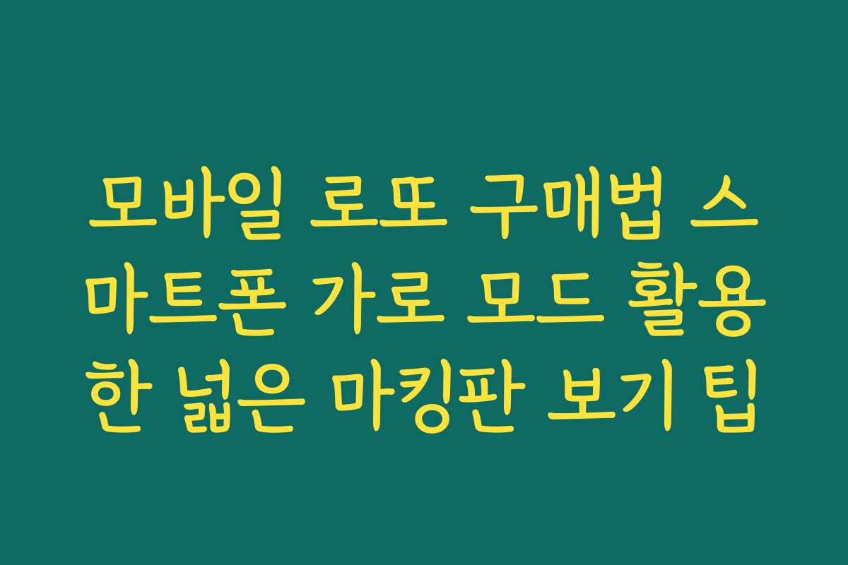 모바일 로또 구매법 스마트폰 가로 모드 활용한 넓은 마킹판 보기 팁