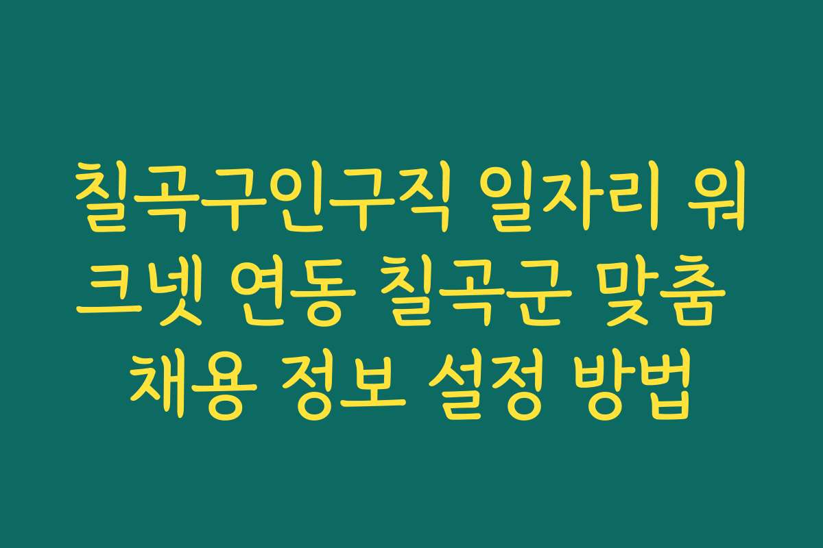 칠곡구인구직 일자리 워크넷 연동 칠곡군 맞춤 채용 정보 설정 방법