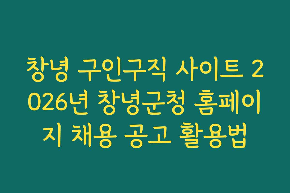 창녕 구인구직 사이트 2026년 창녕군청 홈페이지 채용 공고 활용법
