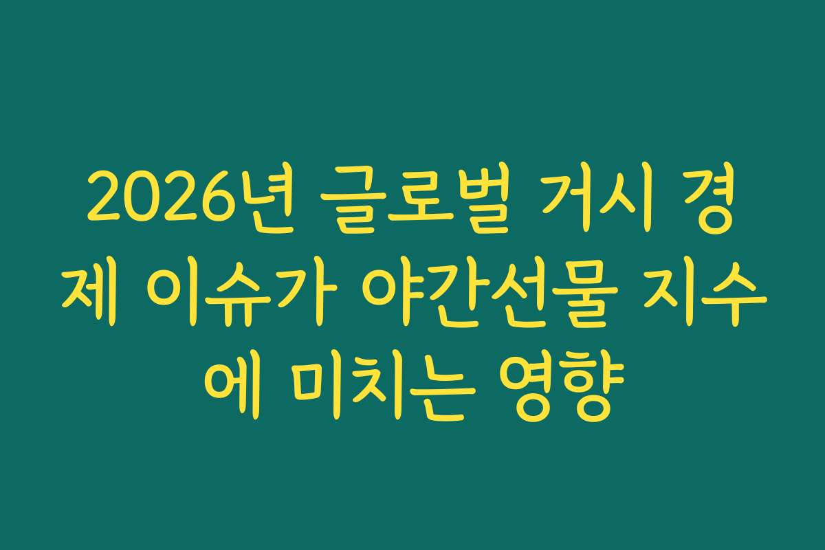 2026년 글로벌 거시 경제 이슈가 야간선물 지수에 미치는 영향