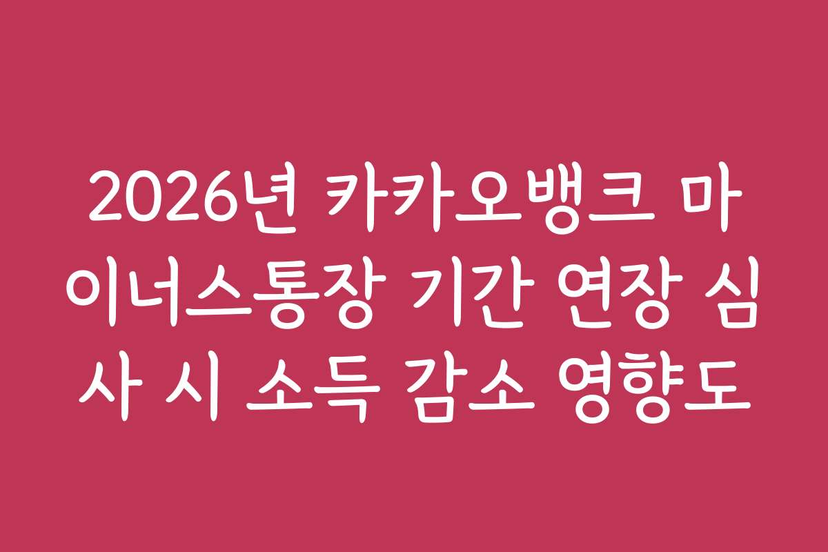 2026년 카카오뱅크 마이너스통장 기간 연장 심사 시 소득 감소 영향도