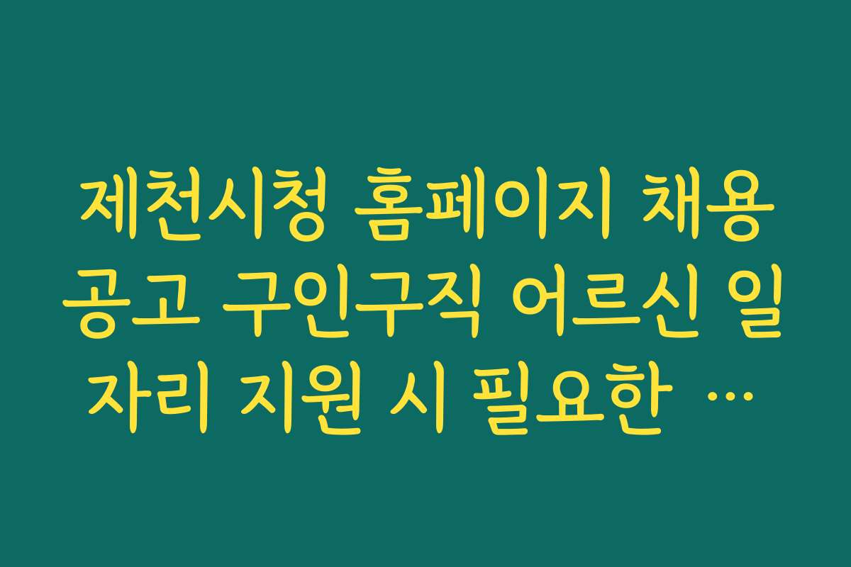 제천시청 홈페이지 채용공고 구인구직 어르신 일자리 지원 시 필요한 자격조건과 준비물 안내