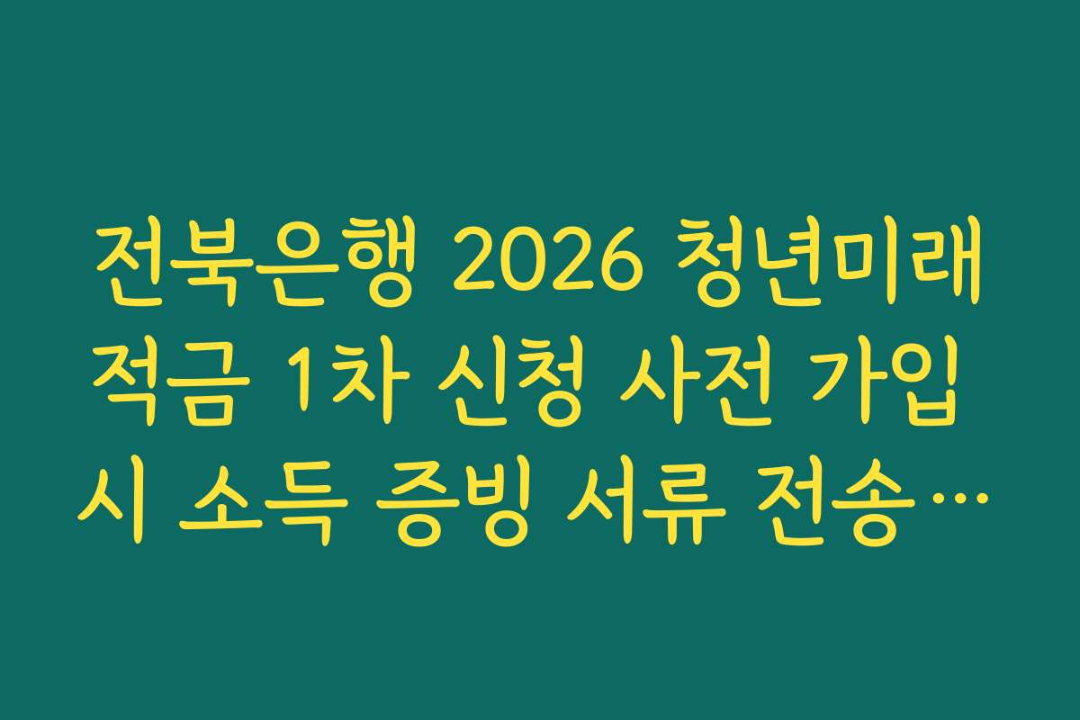 전북은행 2026 청년미래적금 1차 신청 사전 가입 시 소득 증빙 서류 전송 오류 대처
