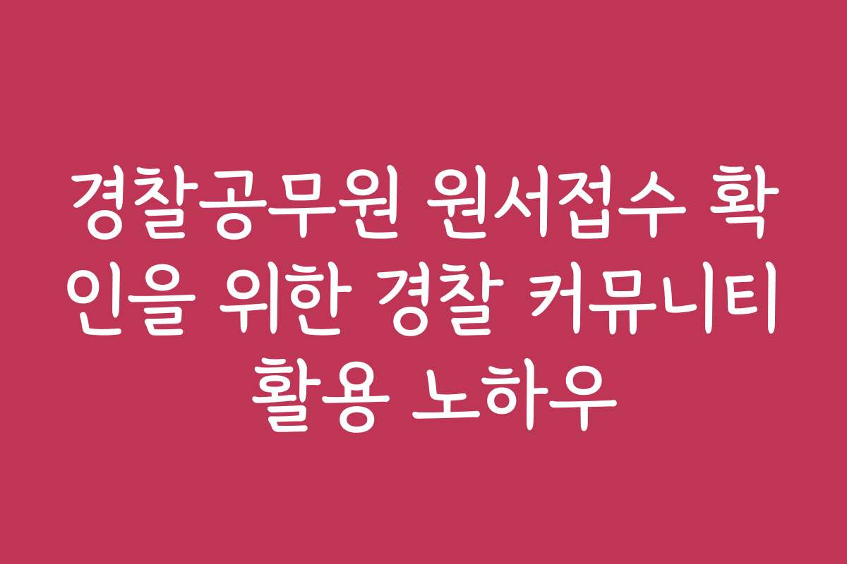 경찰공무원 원서접수 확인을 위한 경찰 커뮤니티 활용 노하우