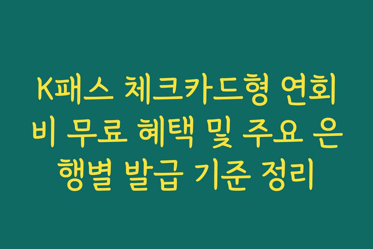 K패스 체크카드형 연회비 무료 혜택 및 주요 은행별 발급 기준 정리