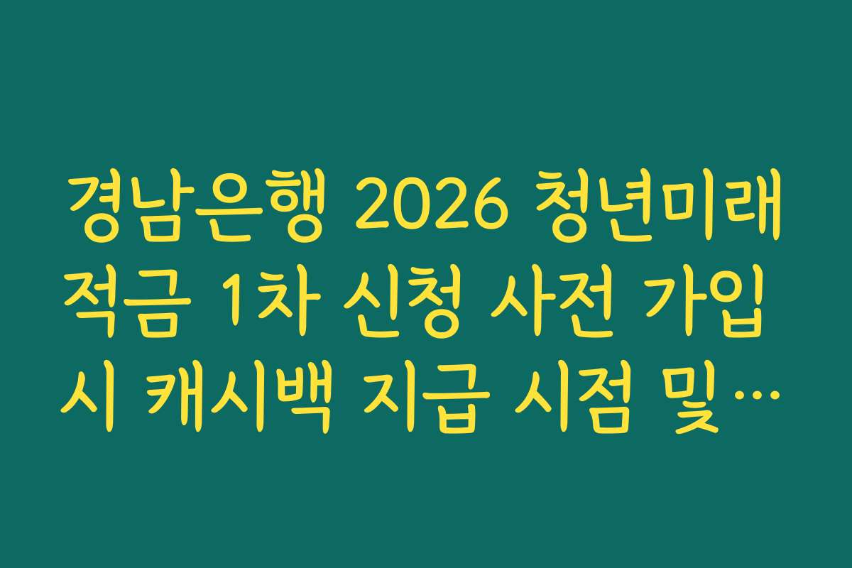 경남은행 2026 청년미래적금 1차 신청 사전 가입 시 캐시백 지급 시점 및 확인 방법