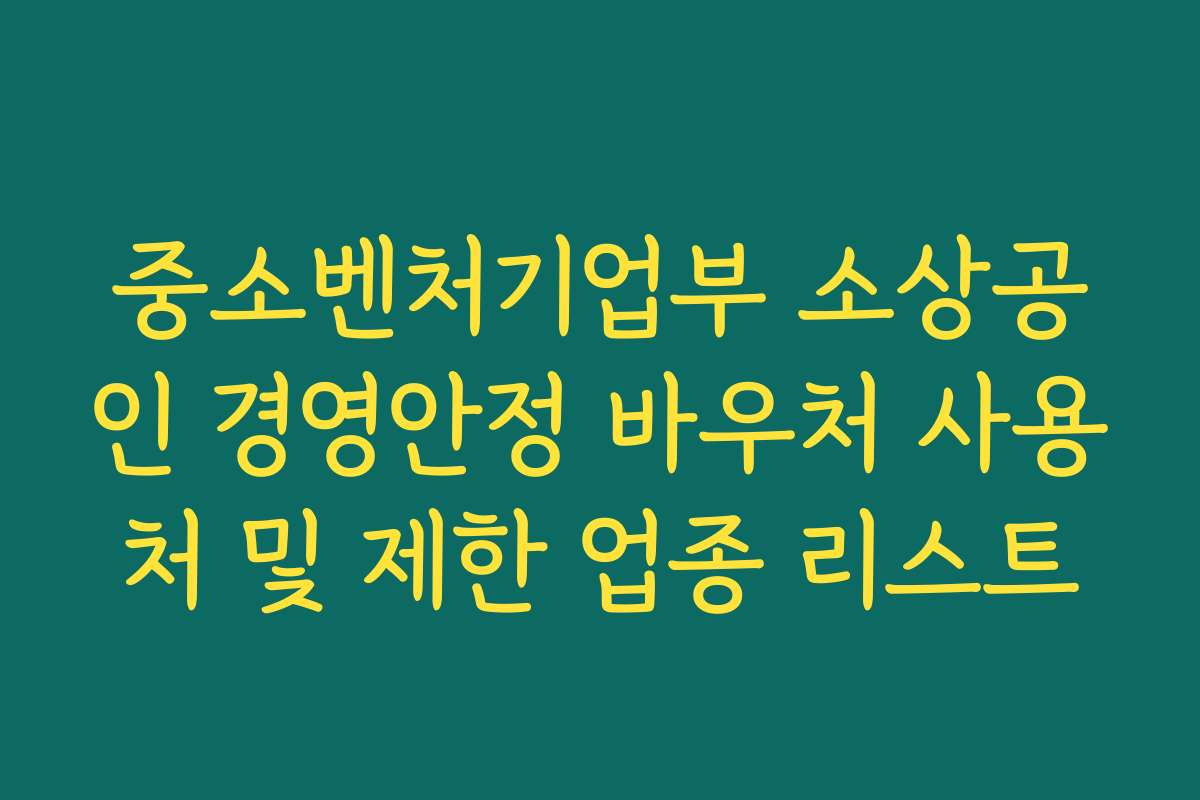 중소벤처기업부 소상공인 경영안정 바우처 사용처 및 제한 업종 리스트