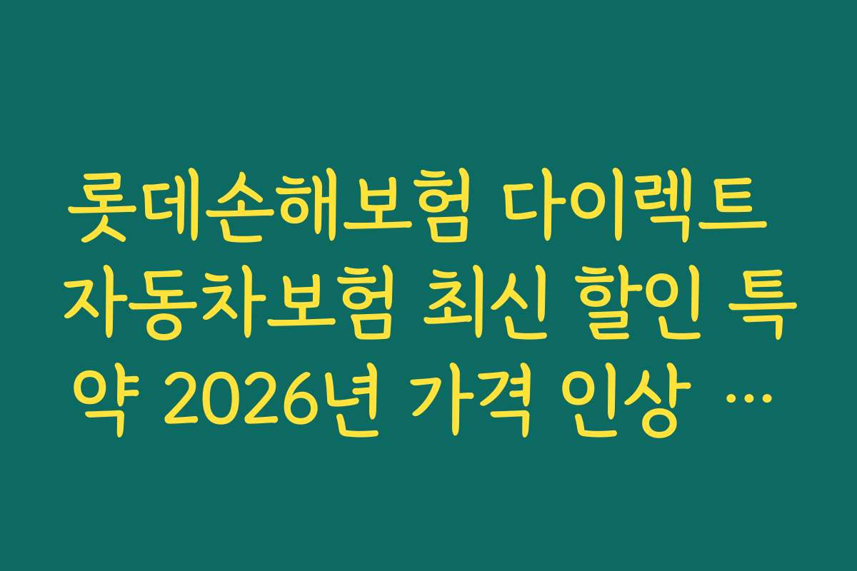 롯데손해보험 다이렉트 자동차보험 최신 할인 특약 2026년 가격 인상 여부와 할인 혜택 전망