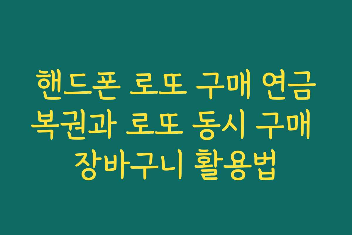 핸드폰 로또 구매 연금복권과 로또 동시 구매 장바구니 활용법