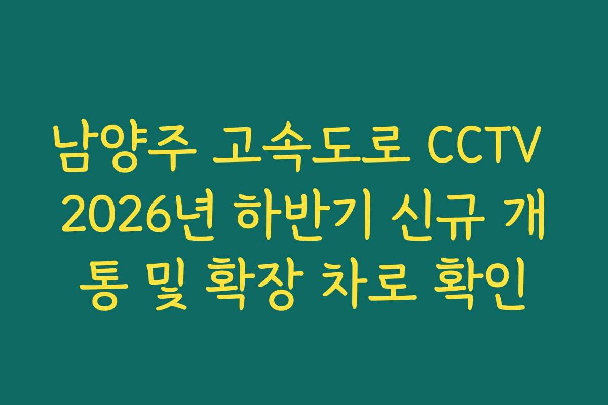 남양주 고속도로 CCTV 2026년 하반기 신규 개통 및 확장 차로 확인