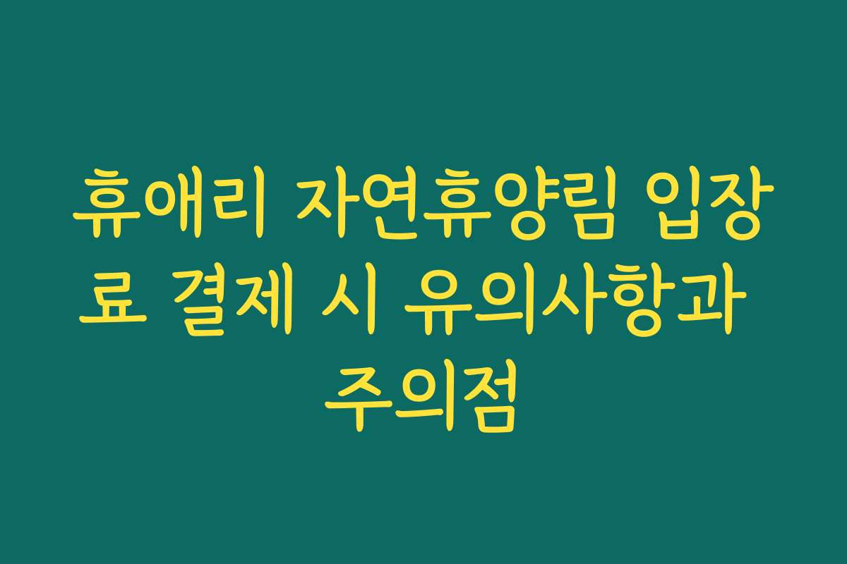 휴애리 자연휴양림 입장료 결제 시 유의사항과 주의점