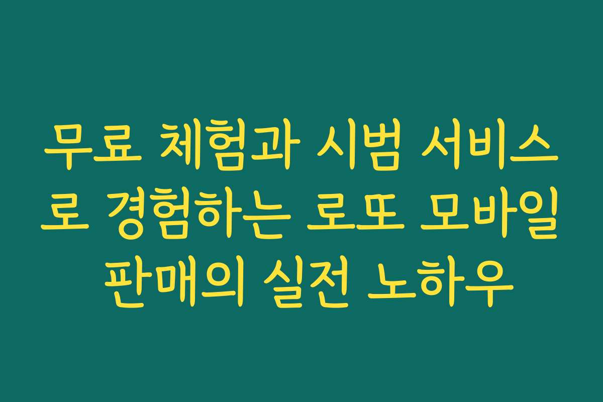 무료 체험과 시범 서비스로 경험하는 로또 모바일 판매의 실전 노하우