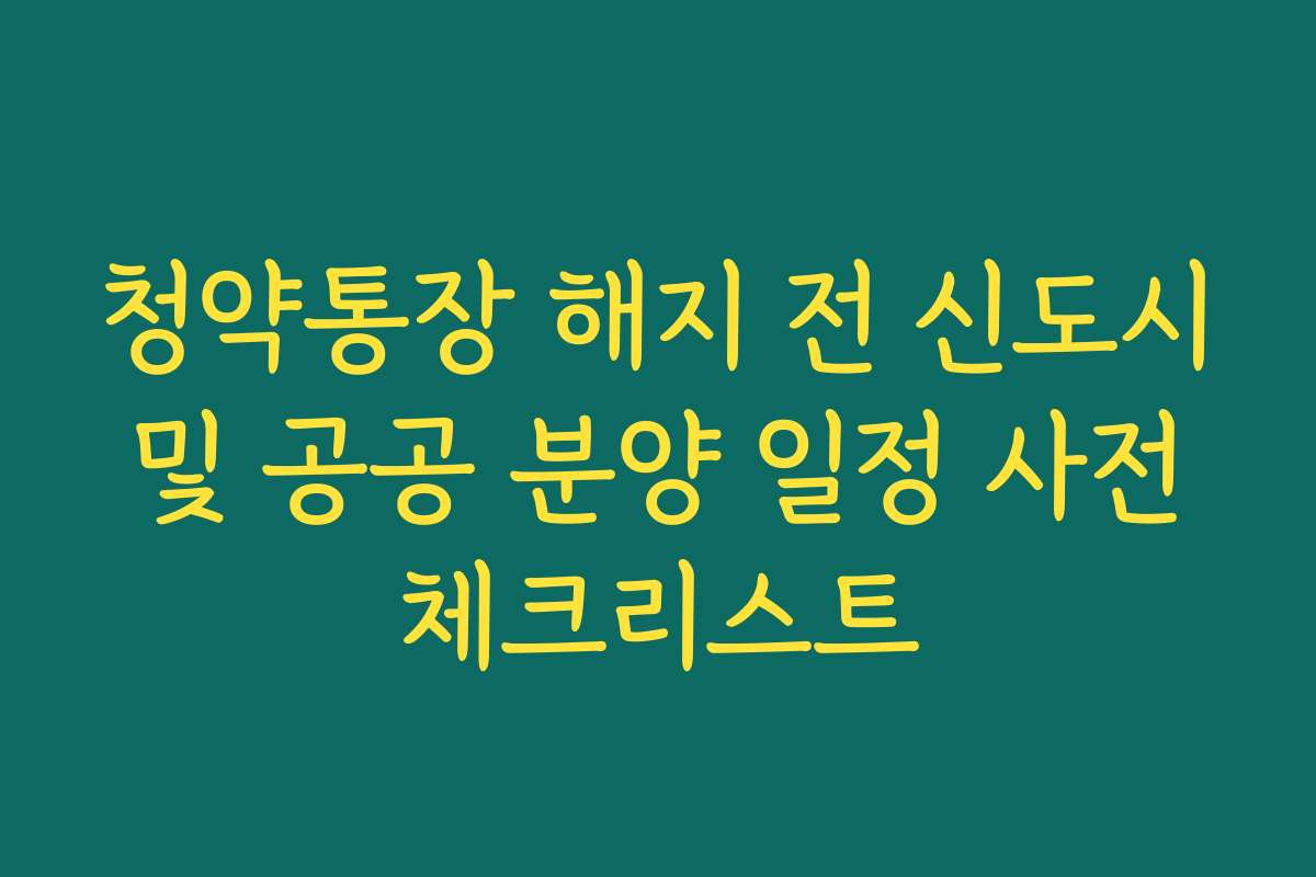 청약통장 해지 전 신도시 및 공공 분양 일정 사전 체크리스트