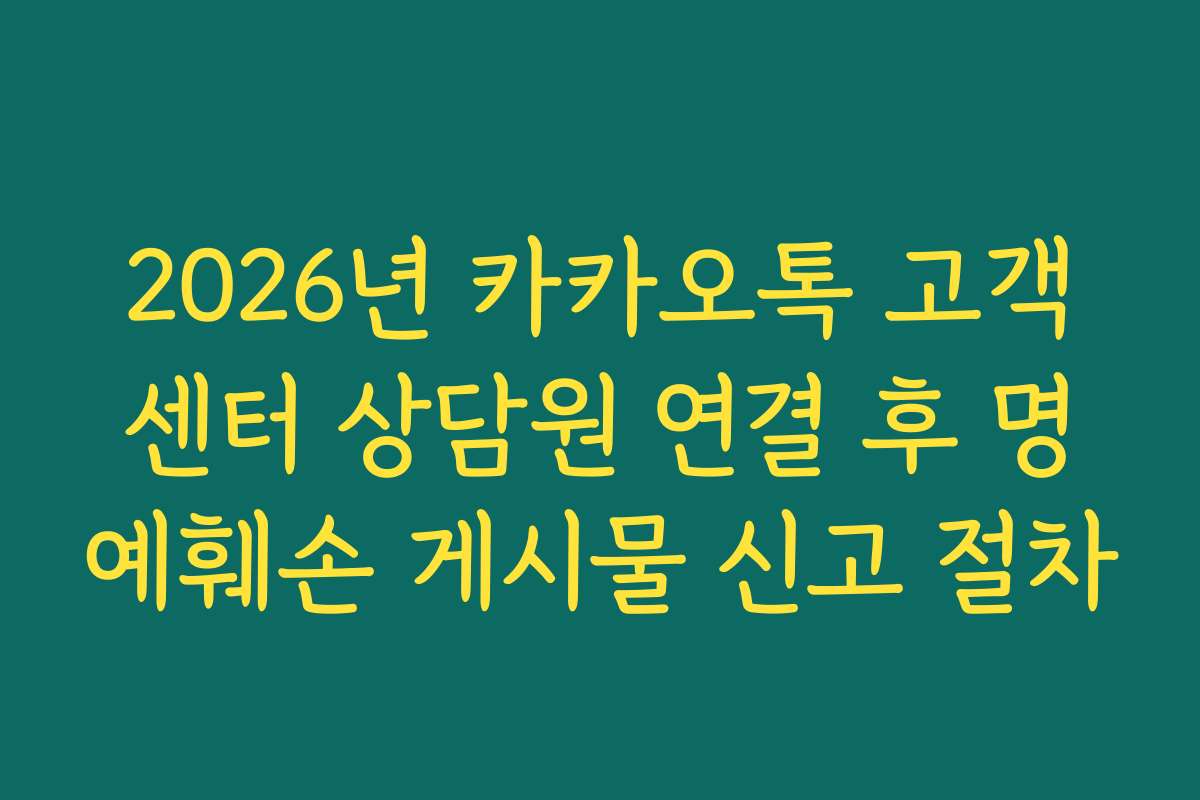 2026년 카카오톡 고객센터 상담원 연결 후 명예훼손 게시물 신고 절차