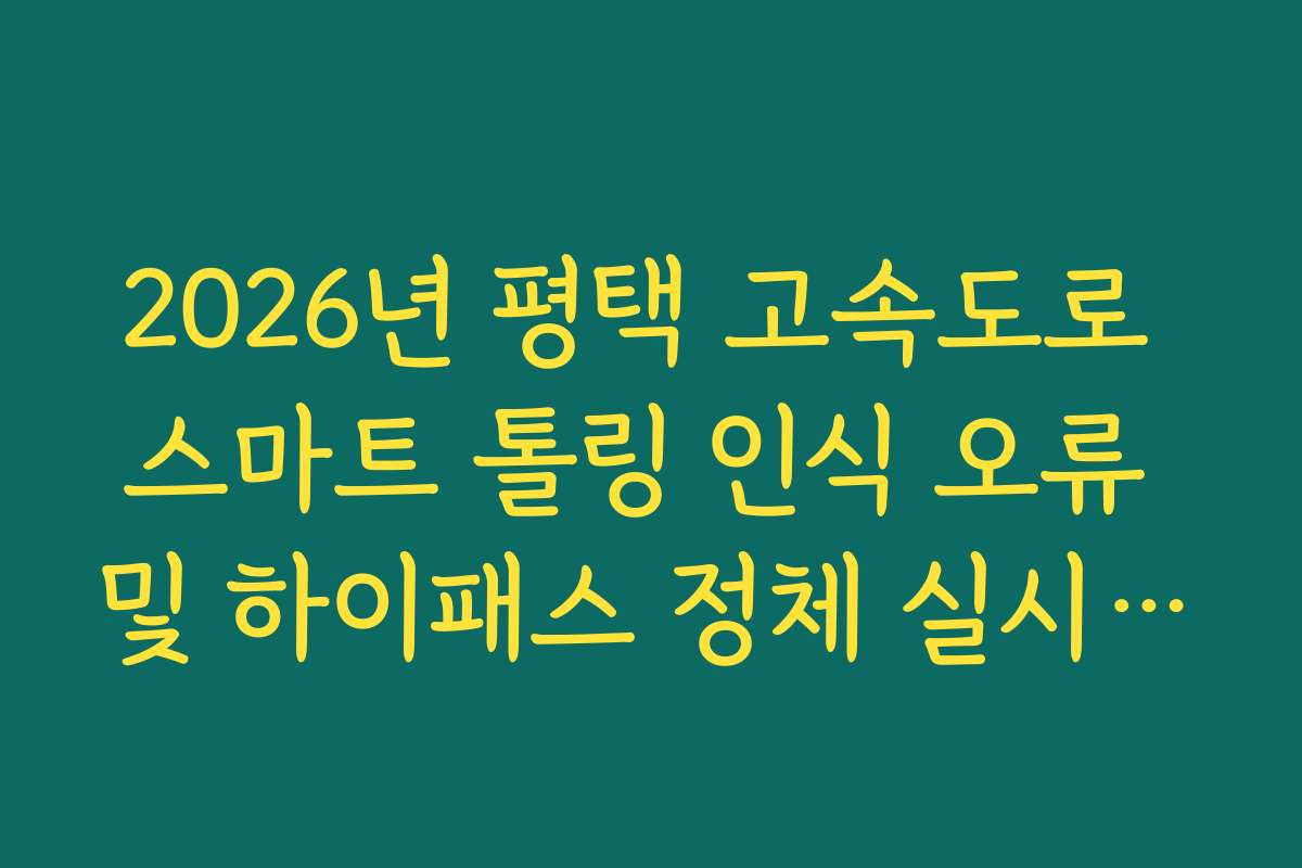 2026년 평택 고속도로 스마트 톨링 인식 오류 및 하이패스 정체 실시간 분석