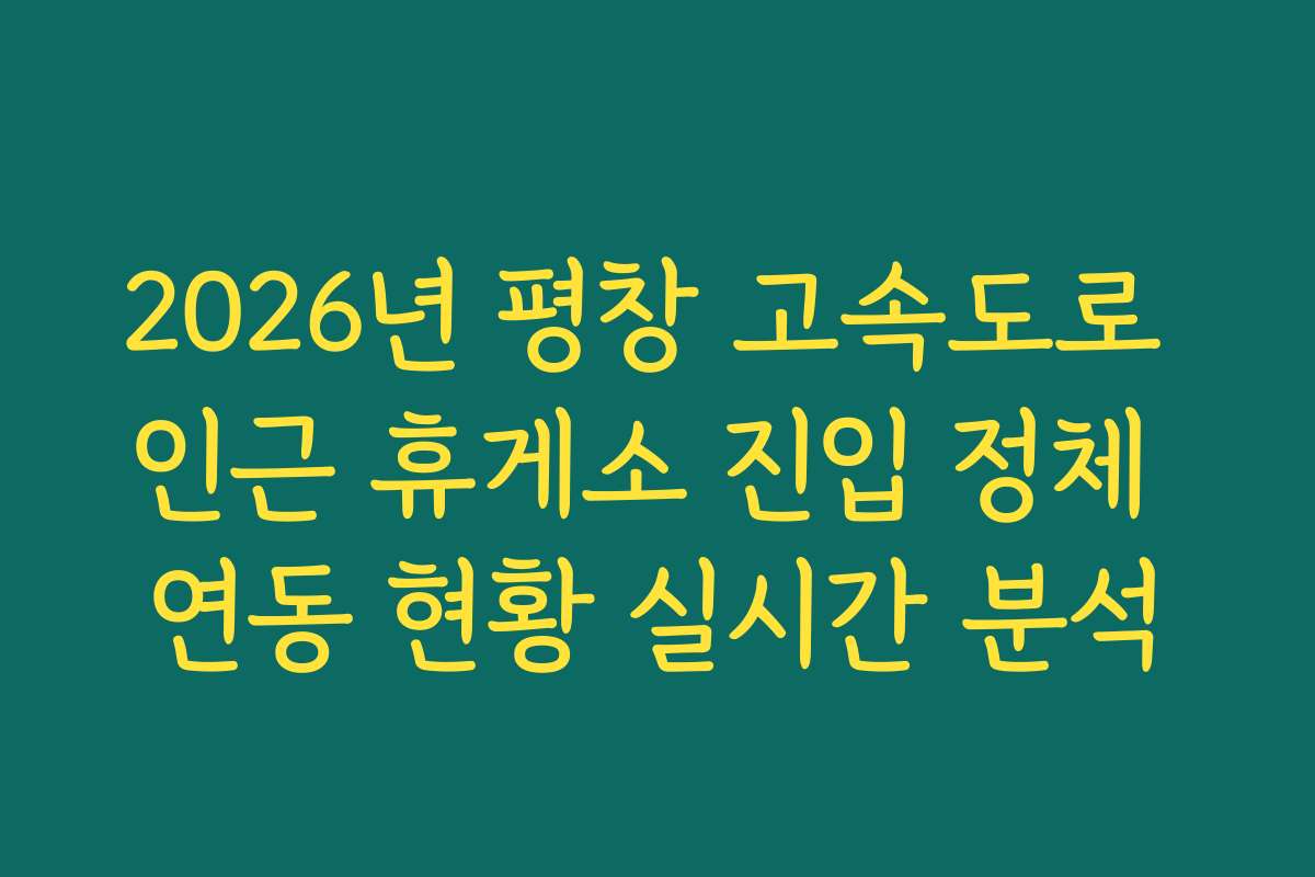 2026년 평창 고속도로 인근 휴게소 진입 정체 연동 현황 실시간 분석