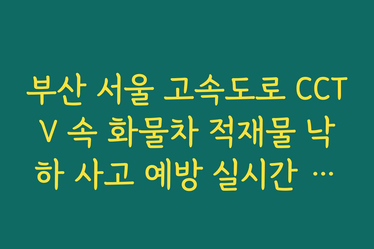 부산 서울 고속도로 CCTV 속 화물차 적재물 낙하 사고 예방 실시간 분석