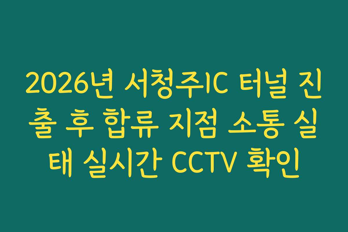 2026년 서청주IC 터널 진출 후 합류 지점 소통 실태 실시간 CCTV 확인