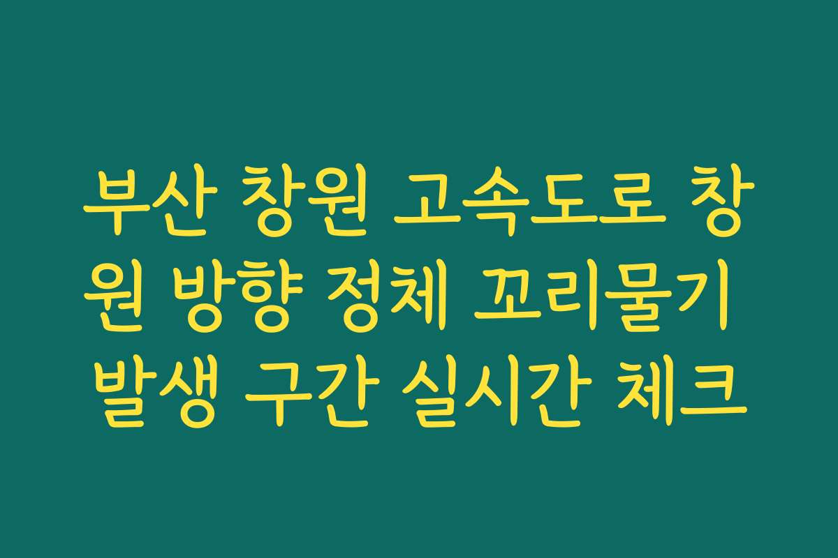 부산 창원 고속도로 창원 방향 정체 꼬리물기 발생 구간 실시간 체크