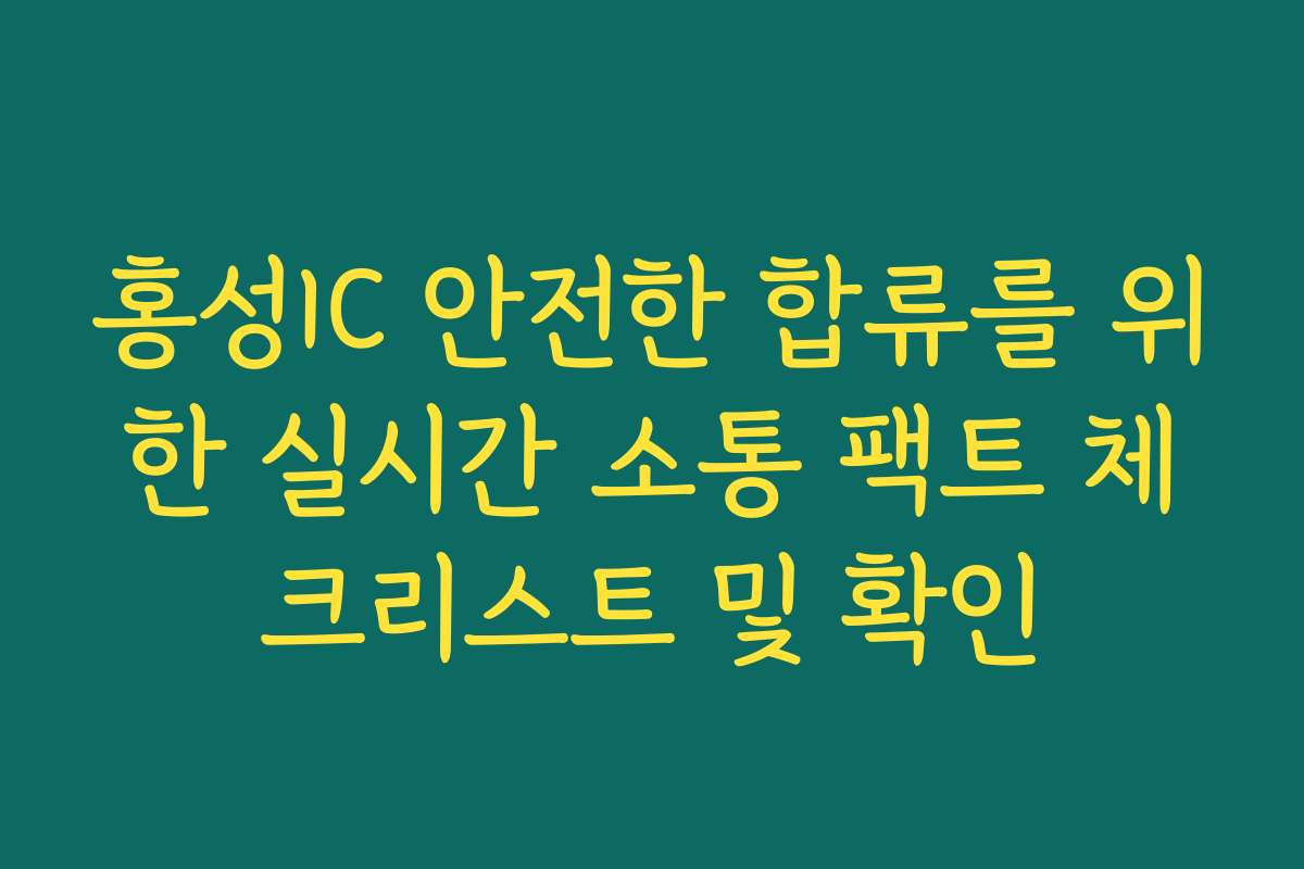홍성IC 안전한 합류를 위한 실시간 소통 팩트 체크리스트 및 확인