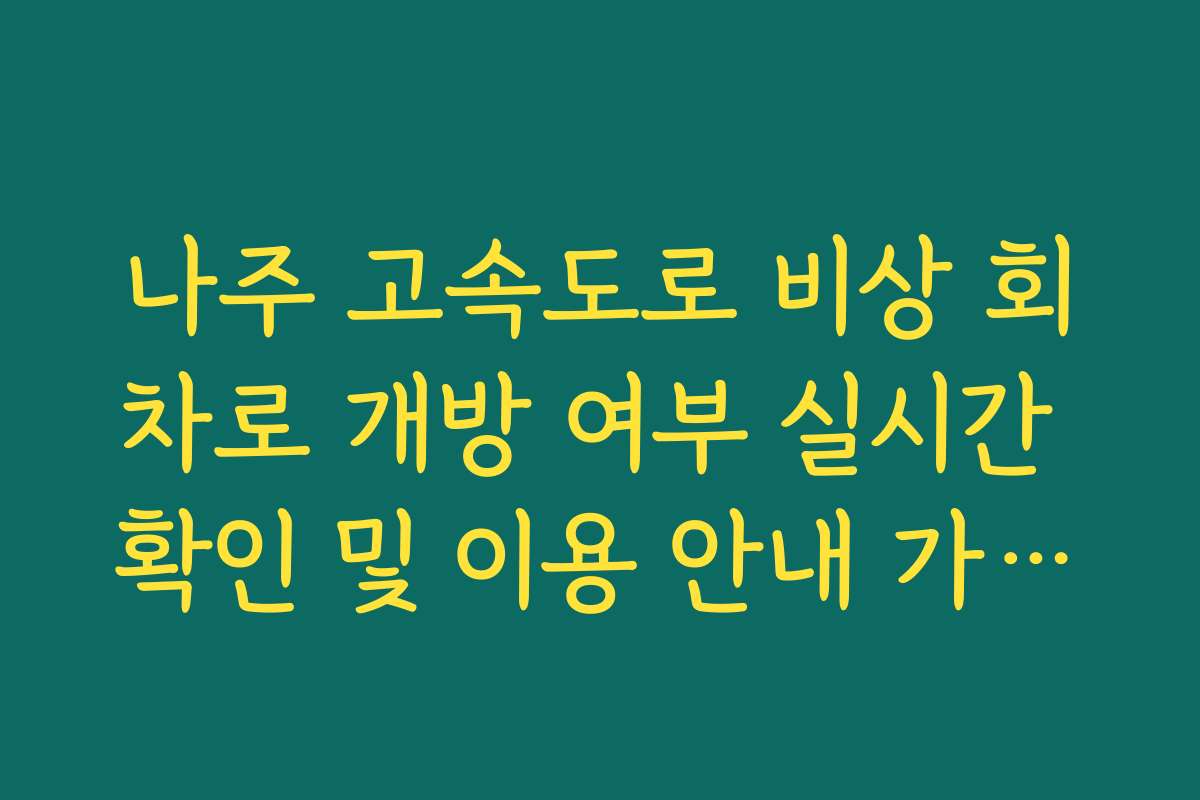 나주 고속도로 비상 회차로 개방 여부 실시간 확인 및 이용 안내 가이드