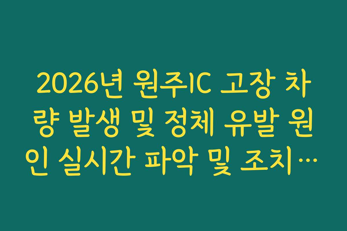 2026년 원주IC 고장 차량 발생 및 정체 유발 원인 실시간 파악 및 조치 가이드