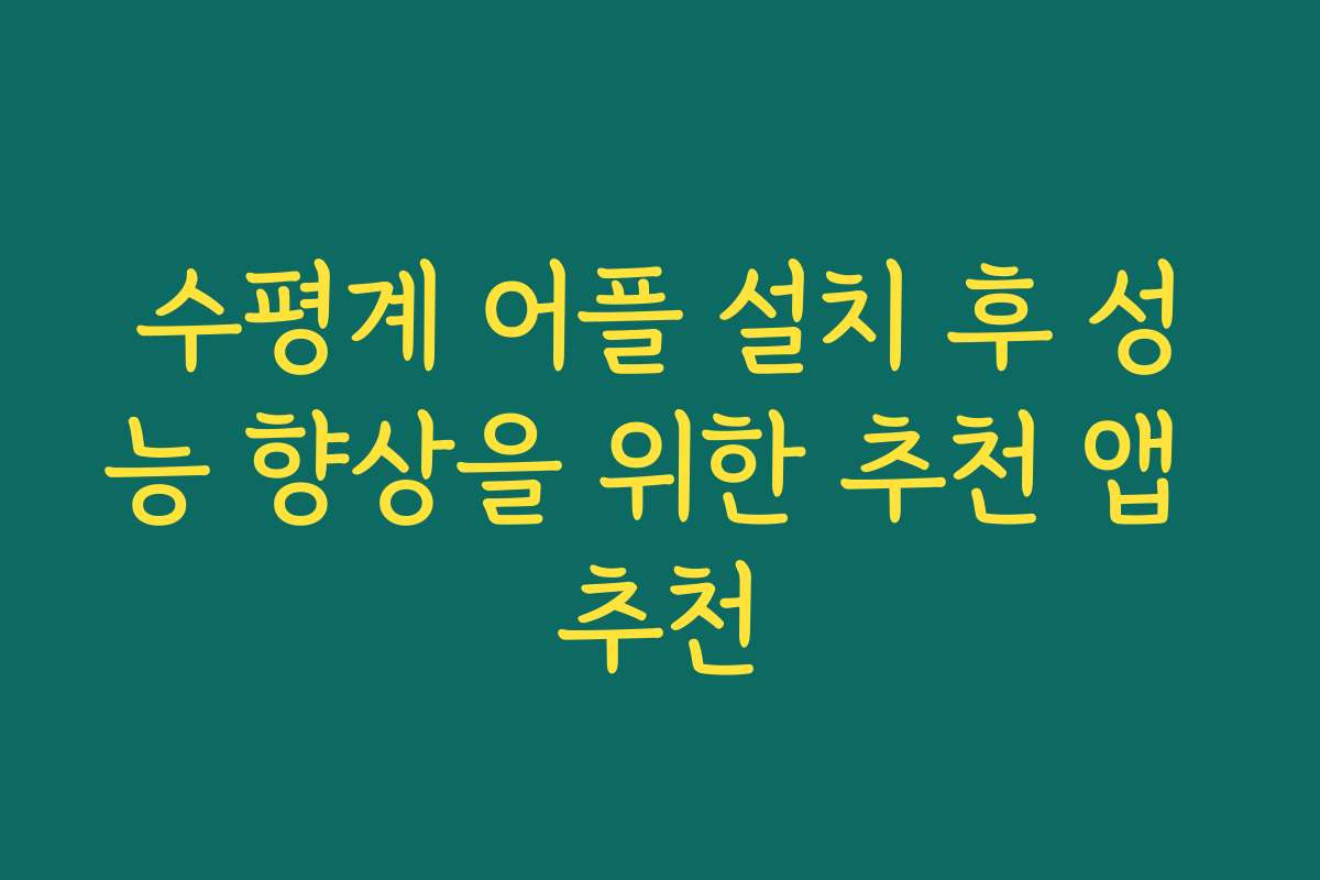 수평계 어플 설치 후 성능 향상을 위한 추천 앱 추천