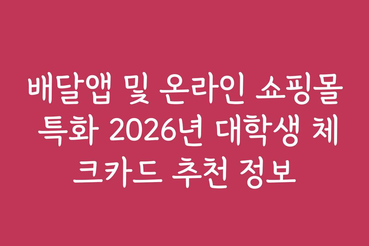 배달앱 및 온라인 쇼핑몰 특화 2026년 대학생 체크카드 추천 정보
