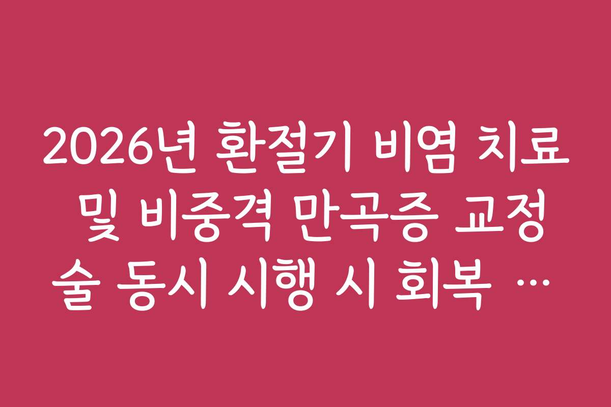 2026년 환절기 비염 치료 및 비중격 만곡증 교정술 동시 시행 시 회복 기간
