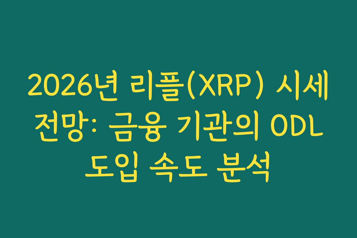 2026년 리플(XRP) 시세 전망: 금융 기관의 ODL 도입 속도 분석