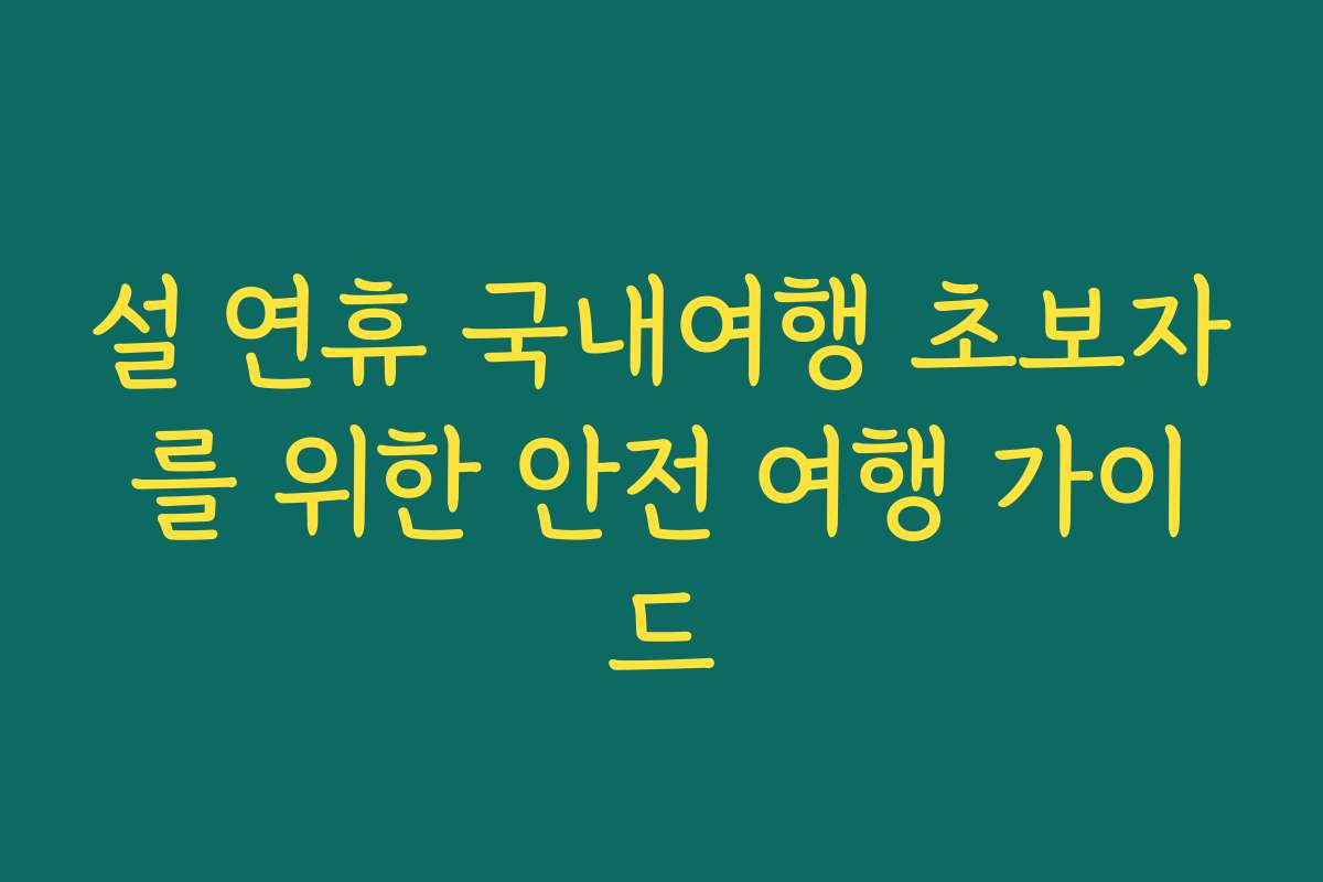 설 연휴 국내여행 초보자를 위한 안전 여행 가이드