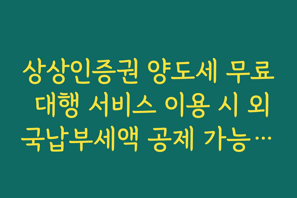 상상인증권 양도세 무료 대행 서비스 이용 시 외국납부세액 공제 가능 범위