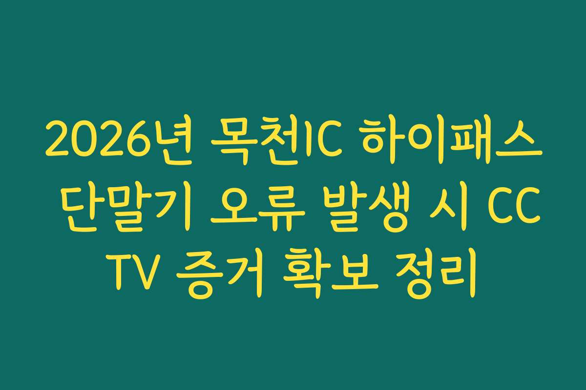 2026년 목천IC 하이패스 단말기 오류 발생 시 CCTV 증거 확보 정리
