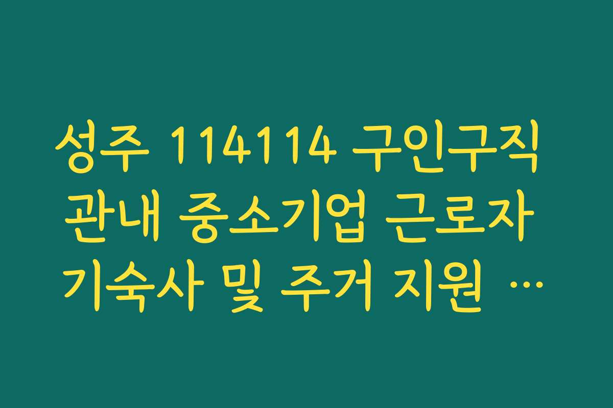 성주 114114 구인구직 관내 중소기업 근로자 기숙사 및 주거 지원 혜택