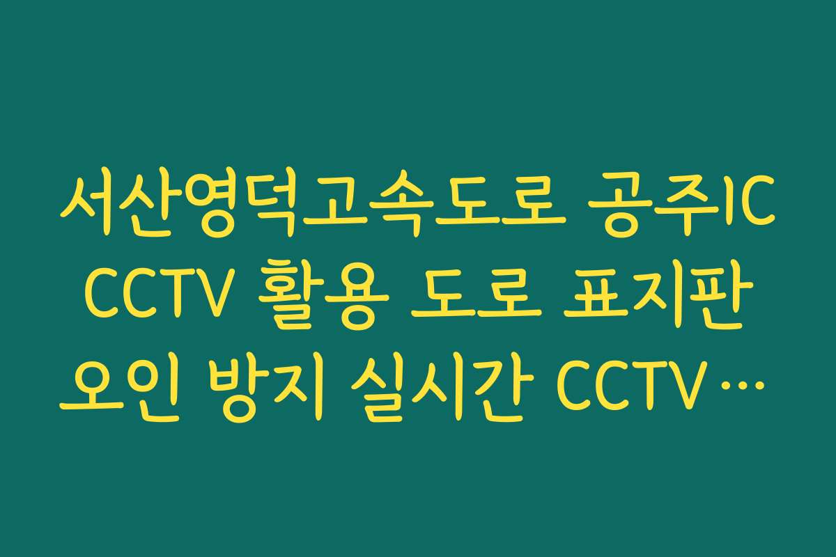 서산영덕고속도로 공주IC CCTV 활용 도로 표지판 오인 방지 실시간 CCTV 확인