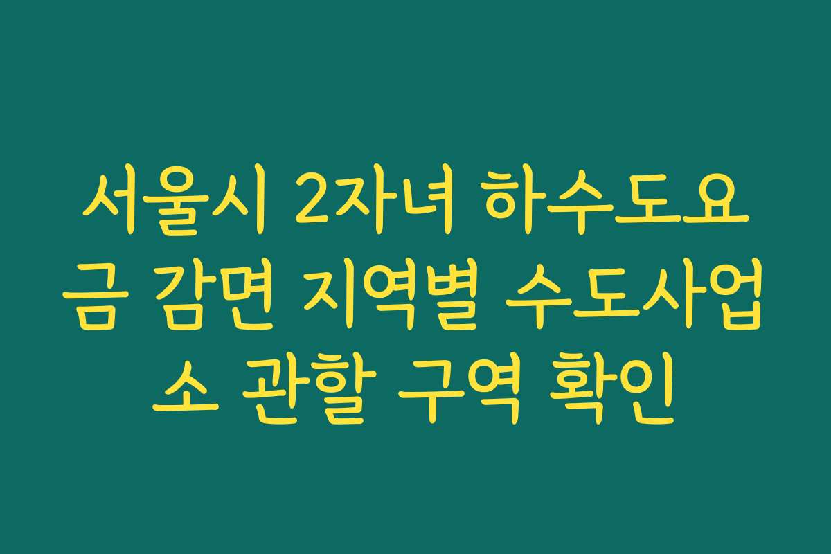 서울시 2자녀 하수도요금 감면 지역별 수도사업소 관할 구역 확인