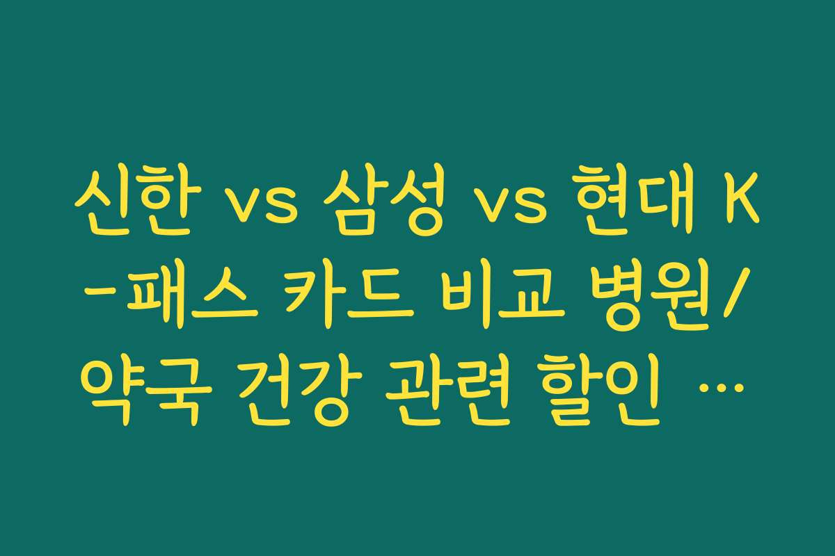 신한 vs 삼성 vs 현대 K-패스 카드 비교 병원/약국 건강 관련 할인 혜택 우위 카드
