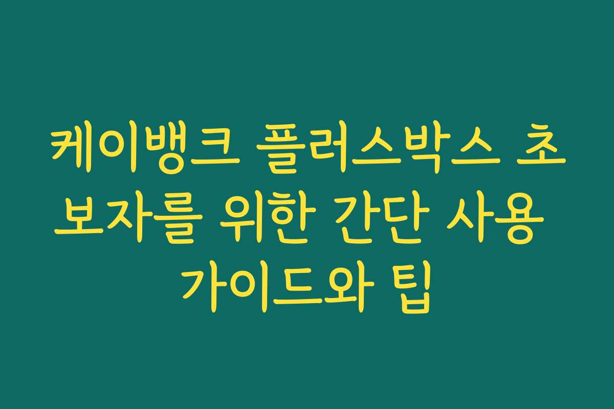케이뱅크 플러스박스 초보자를 위한 간단 사용 가이드와 팁