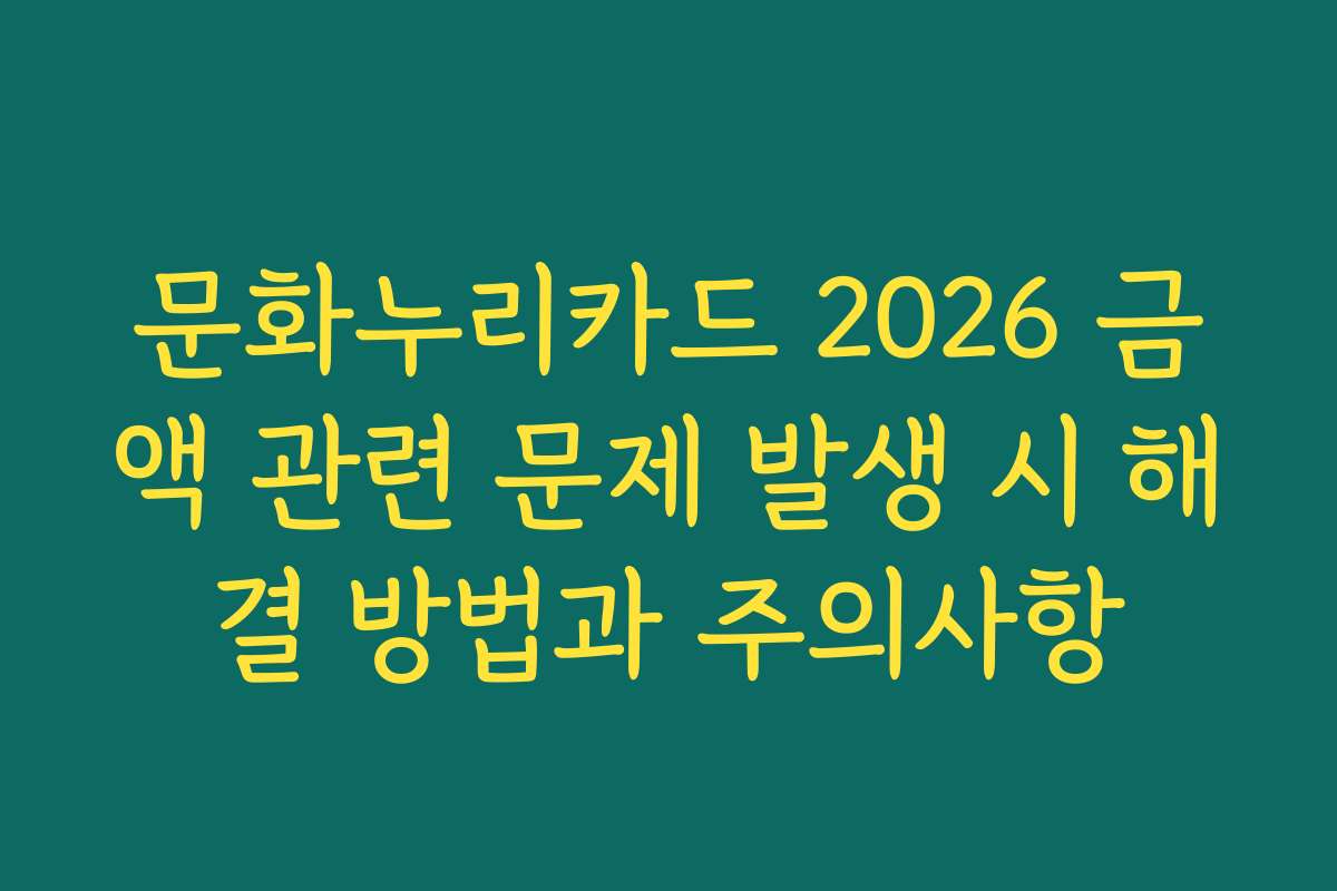 문화누리카드 2026 금액 관련 문제 발생 시 해결 방법과 주의사항