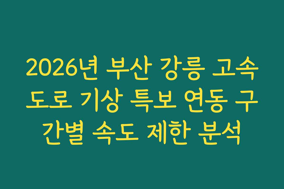 2026년 부산 강릉 고속도로 기상 특보 연동 구간별 속도 제한 분석