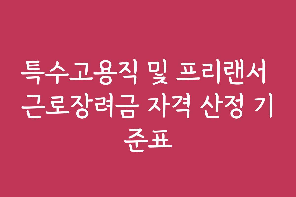 특수고용직 및 프리랜서 근로장려금 자격 산정 기준표