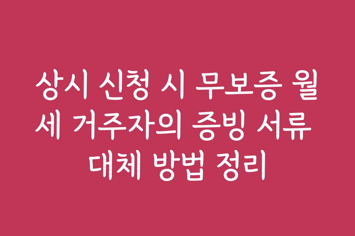 상시 신청 시 무보증 월세 거주자의 증빙 서류 대체 방법 정리