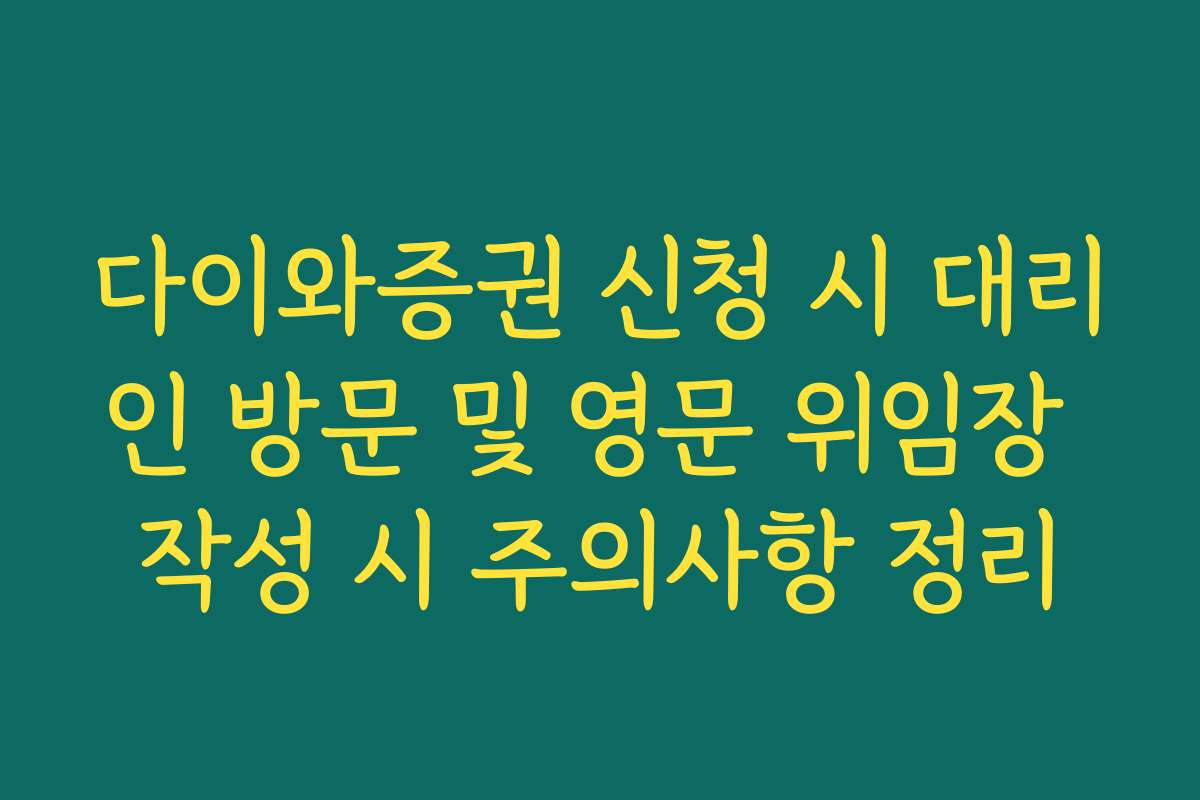 다이와증권 신청 시 대리인 방문 및 영문 위임장 작성 시 주의사항 정리