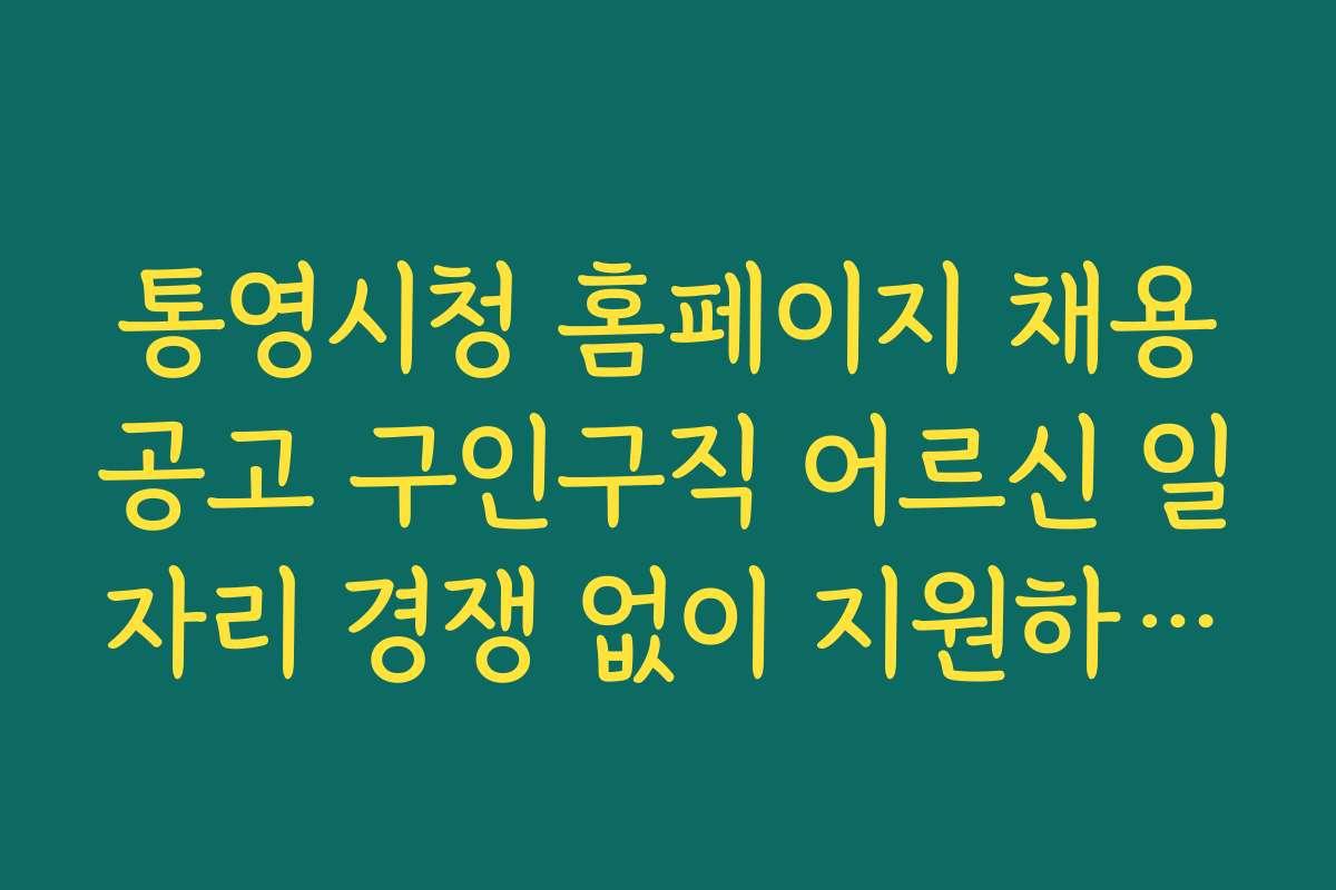 통영시청 홈페이지 채용공고 구인구직 어르신 일자리 경쟁 없이 지원하는 방법