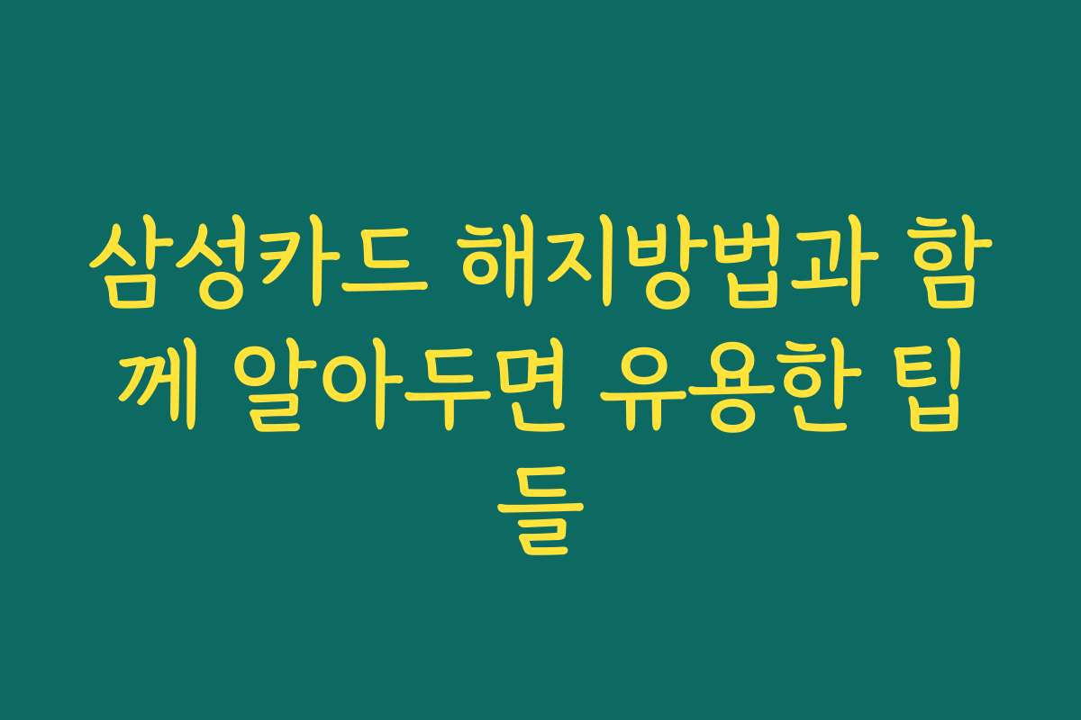 삼성카드 해지방법과 함께 알아두면 유용한 팁들