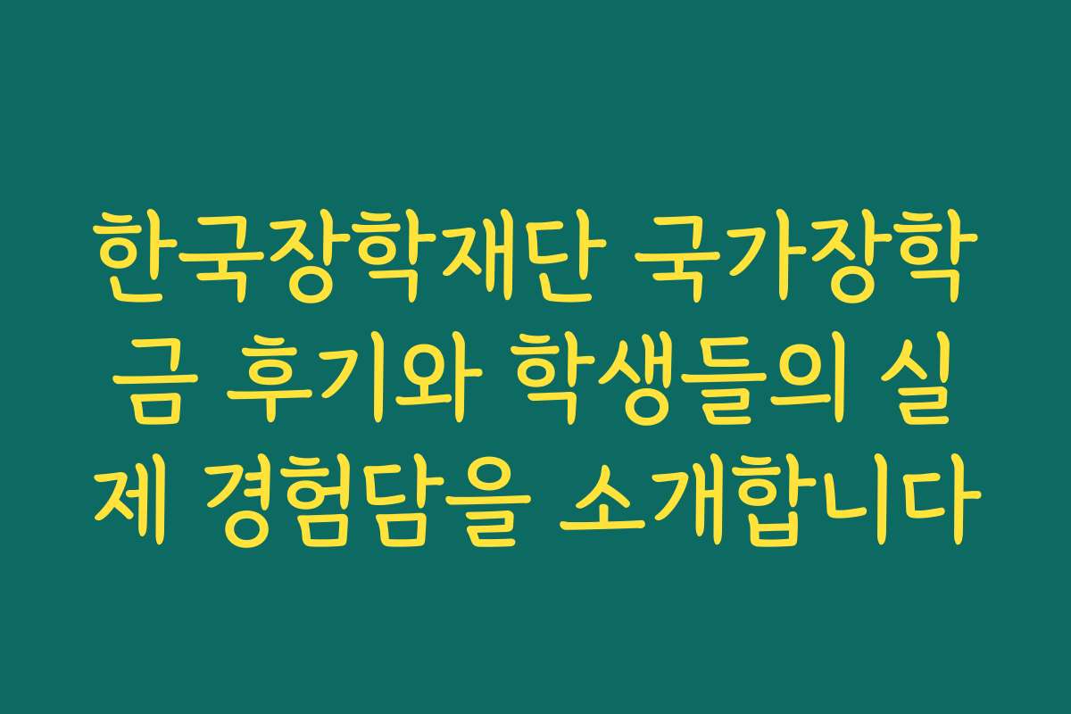 한국장학재단 국가장학금 후기와 학생들의 실제 경험담을 소개합니다