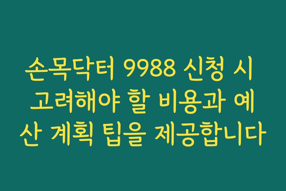 손목닥터 9988 신청 시 고려해야 할 비용과 예산 계획 팁을 제공합니다