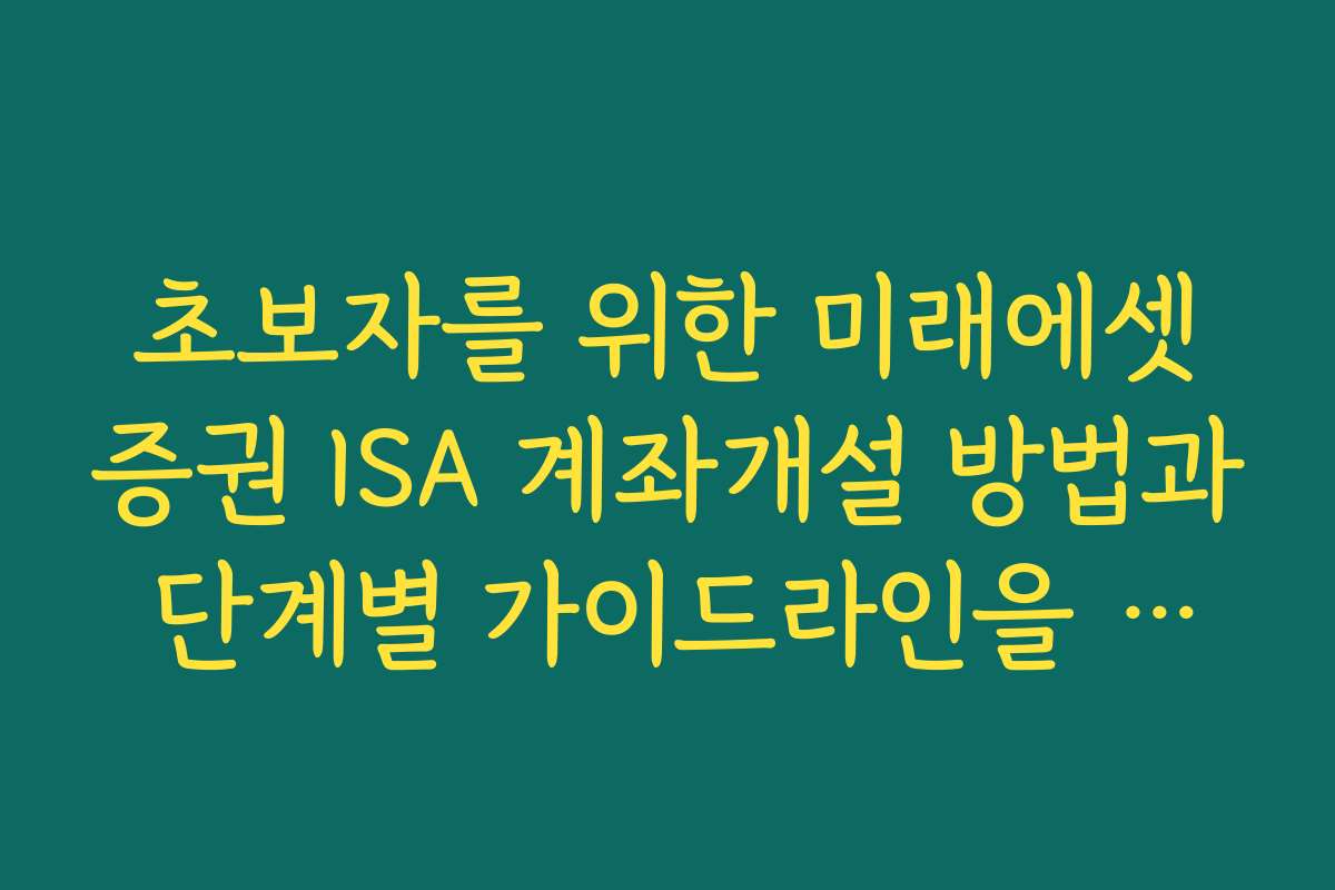 초보자를 위한 미래에셋증권 ISA 계좌개설 방법과 단계별 가이드라인을 제공해 드립니다