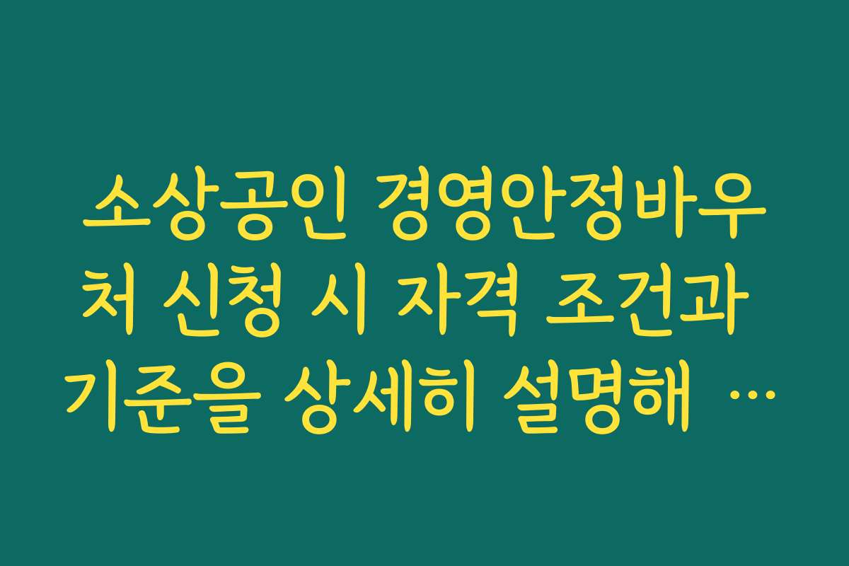 소상공인 경영안정바우처 신청 시 자격 조건과 기준을 상세히 설명해 주세요
